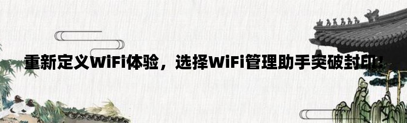 重新定义WiFi体验，选择WiFi管理助手突破封印！