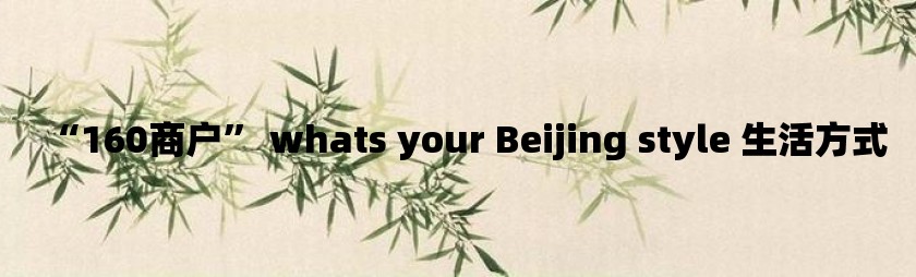 “160商户” whats your Beijing style 生活方式